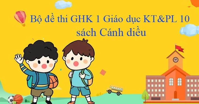 Bộ đề thi giữa học kì 1 môn Giáo dục kinh tế và Pháp luật 10 sách Cánh diều