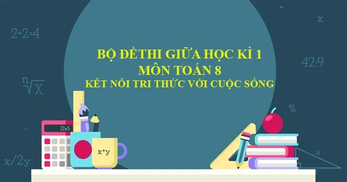 Bộ đề thi giữa học kì 1 môn Toán 8 năm 2023 – 2024 sách Kết nối tri thức với cuộc sống