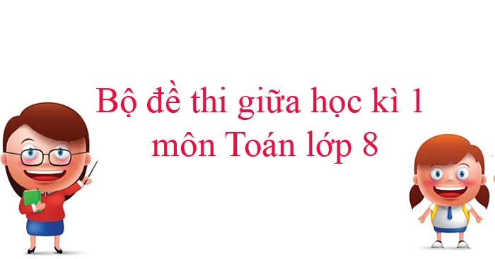 Bộ đề thi giữa học kì 1 môn Toán lớp 8 năm 2023 – 2024 (Sách mới)