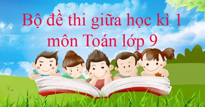 Bộ đề thi giữa học kì 1 môn Toán lớp 9 năm 2023 – 2024