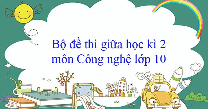 Bộ đề thi giữa học kì 2 môn Công nghệ lớp 10 năm 2023 – 2024 (Sách mới)