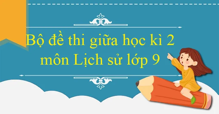 Bộ đề thi giữa học kì 2 môn Lịch sử lớp 9 năm 2023 – 2024