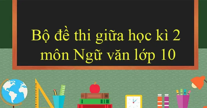 Bộ đề thi giữa học kì 2 môn Ngữ văn lớp 10 năm 2023 – 2024 (Sách mới)