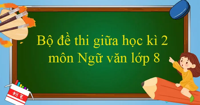 Bộ đề thi giữa học kì 2 môn Ngữ văn lớp 8 năm 2023 – 2024 (Sách mới)