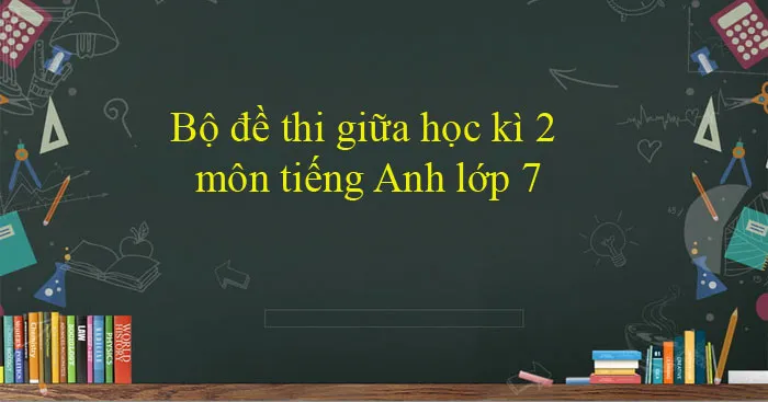 Bộ đề thi giữa học kì 2 môn tiếng Anh 7 năm 2023 – 2024 (Sách mới)