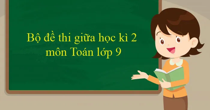 Bộ đề thi giữa học kì 2 môn Toán lớp 9 năm 2023 – 2024