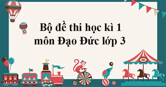 Bộ đề thi học kì 1 môn Đạo Đức lớp 3 năm 2021 – 2022