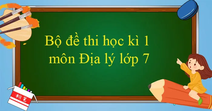 Bộ đề thi học kì 1 môn Địa lý lớp 7