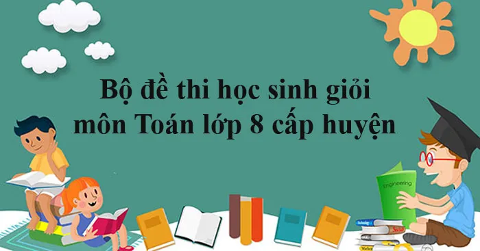 Bộ đề thi học sinh giỏi môn Toán lớp 8 cấp huyện