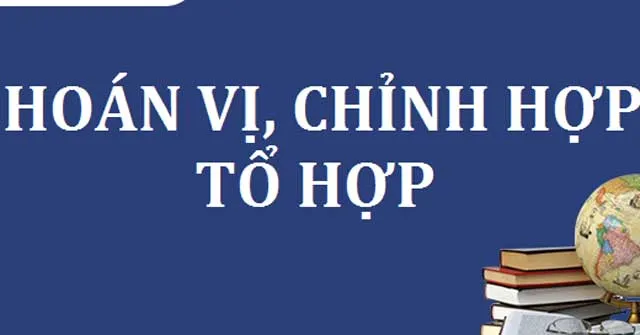 Các dạng toán quy tắc đếm, hoán vị, chỉnh hợp, tổ hợp thường gặp