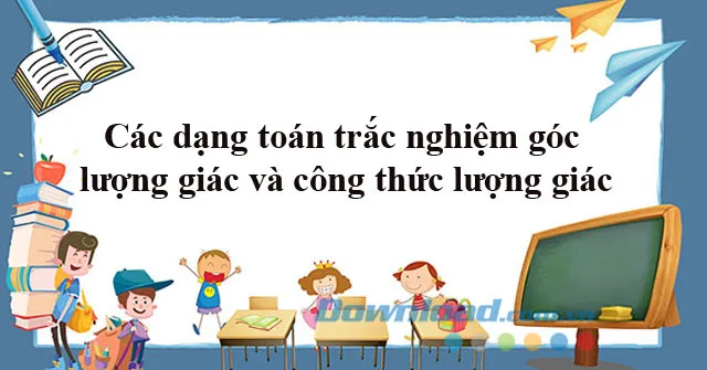 Các dạng toán trắc nghiệm góc lượng giác và công thức lượng giác