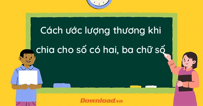 Cách ước lượng thương khi chia cho số có hai, ba chữ số lớp 4