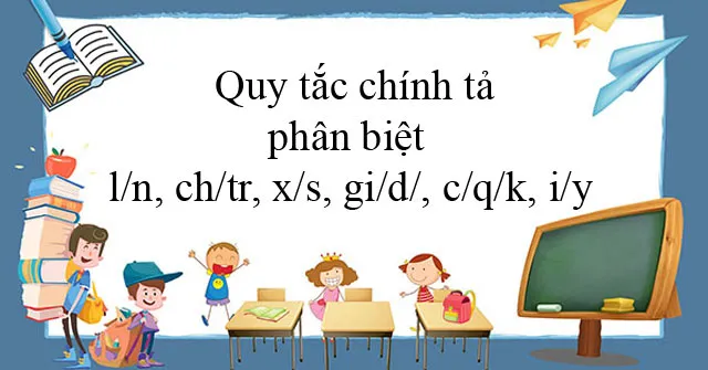 Cách viết đúng chính tả: l/n, ch/tr, x/s, gi/d/, c/q/k, i/y