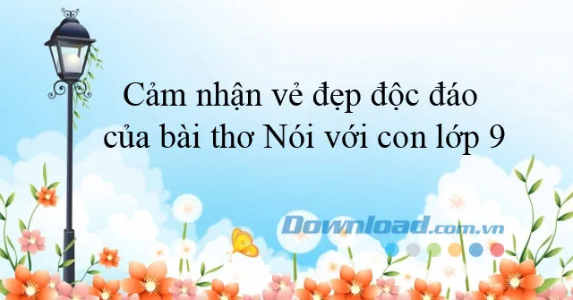 Cảm nhận vẻ đẹp độc đáo của bài thơ Nói với con