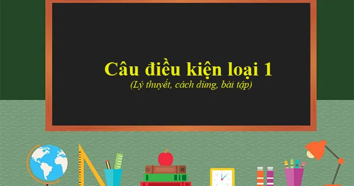 Câu điều kiện loại 1: Lý thuyết, cách dùng và bài tập