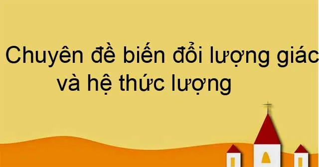 Chuyên đề biến đổi lượng giác và hệ thức lượng