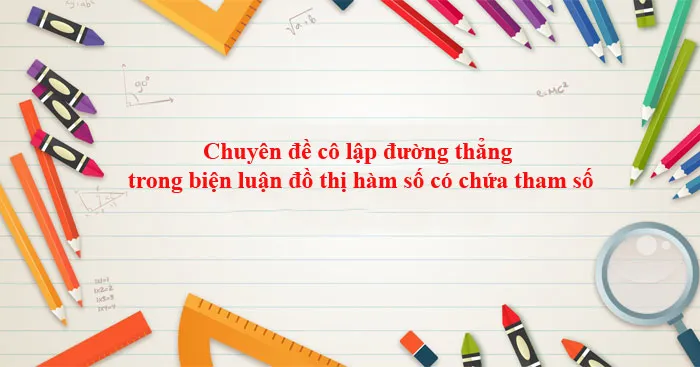 Chuyên đề cô lập đường thẳng trong biện luận đồ thị hàm số có chứa tham số