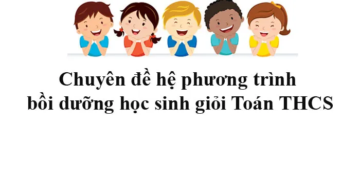 Chuyên đề hệ phương trình bồi dưỡng học sinh giỏi Toán THCS