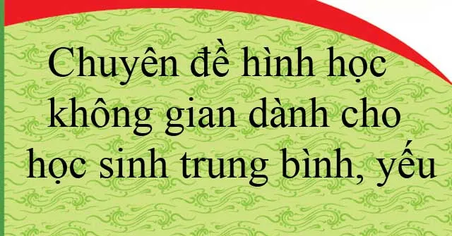 Chuyên đề hình học không gian dành cho học sinh trung bình, yếu