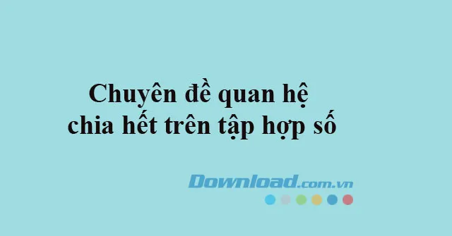 Chuyên đề quan hệ chia hết trên tập hợp số