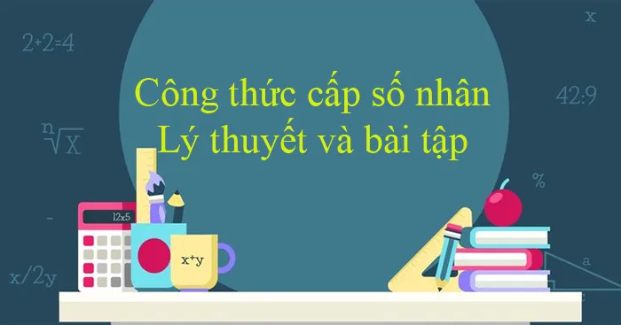 Công thức cấp số nhân: Lý thuyết và bài tập