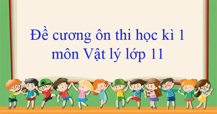 Đề cương ôn tập học kì 1 môn Vật lí 11 năm 2023 – 2024 (Sách mới)