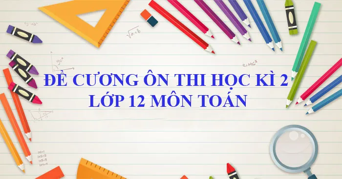 Đề cương ôn tập học kì 2 môn Toán lớp 12 năm 2023 – 2024