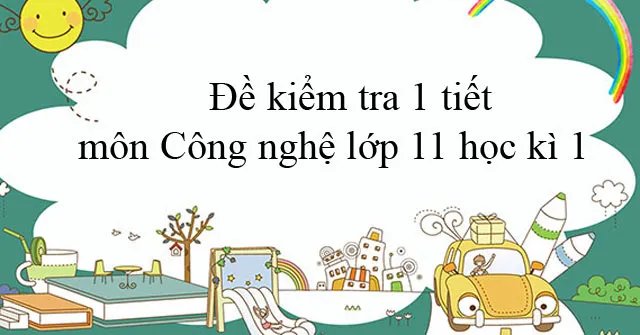 Đề kiểm tra 1 tiết môn Công nghệ lớp 11 học kì 1