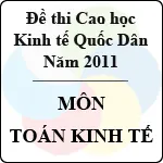 Đề thi cao học trường Kinh tế Quốc Dân năm 2011 – Môn Toán kinh tế