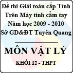 Đề thi giải toán trên Máy tính cầm tay cấp tỉnh Tuyên Quang môn Vật lí lớp 12 (2009 – 2010)