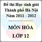 Đề thi học sinh giỏi thành phố lớp 12 môn Hóa (2011 – 2012)