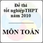 Đề thi tốt nghiệp THPT năm 2010 – môn Toán (Có hướng dẫn)