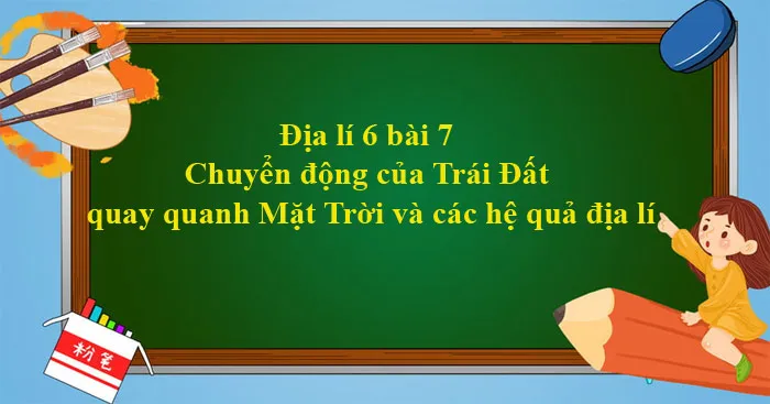 Địa lí 6 Bài 7: Chuyển động của Trái Đất quay quanh Mặt Trời và các hệ quả địa lí