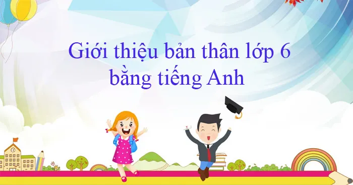 Đoạn văn tiếng Anh giới thiệu về bản thân và gia đình lớp 6 (11 Mẫu)