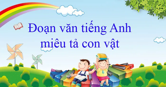 Đoạn văn tiếng Anh miêu tả con vật (Từ vựng + 34 mẫu)