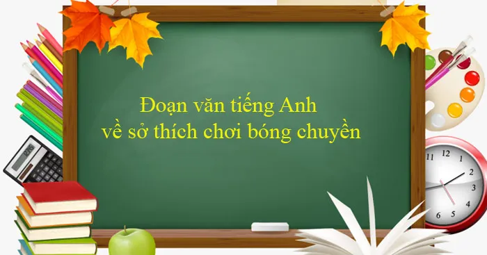 Đoạn văn tiếng Anh về sở thích chơi bóng chuyền (8 Mẫu)