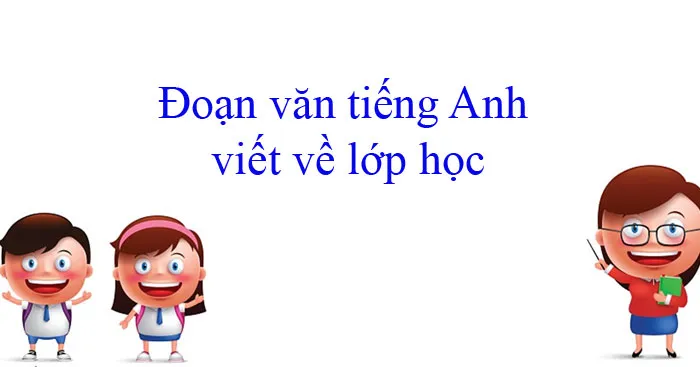 Đoạn văn tiếng Anh viết về lớp học (14 mẫu)