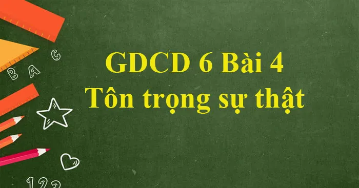 GDCD 6 Bài 4: Tôn trọng sự thật