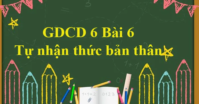 GDCD 6 Bài 6: Tự nhận thức bản thân