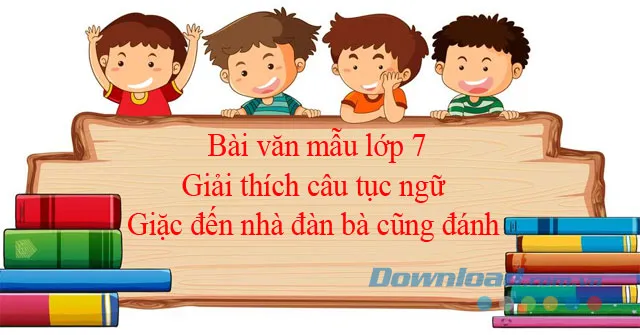 Giải thích câu tục ngữ Giặc đến nhà đàn bà cũng đánh (3 mẫu)