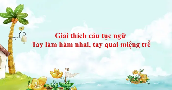 Giải thích câu tục ngữ Tay làm hàm nhai, tay quai miệng trễ (3 mẫu)