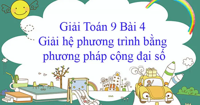 Giải Toán 9 Bài 4: Giải hệ phương trình bằng phương pháp cộng đại số