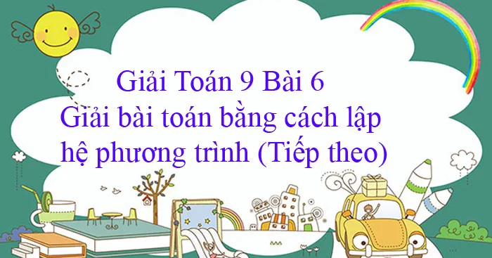 Giải Toán 9 Bài 6: Giải bài toán bằng cách lập hệ phương trình (Tiếp theo)