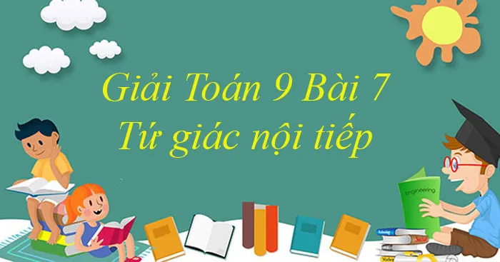 Giải Toán 9 Bài 7: Tứ giác nội tiếp