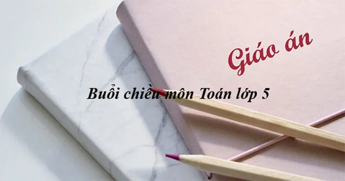 Giáo án buổi chiều môn Toán lớp 5 (Cả năm)