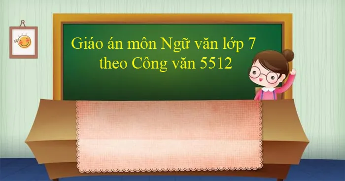 Giáo án môn Ngữ văn lớp 7 theo Công văn 5512