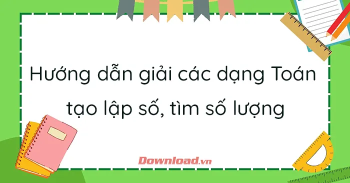 Hướng dẫn dạy các dạng Toán tạo lập số, tìm số lượng