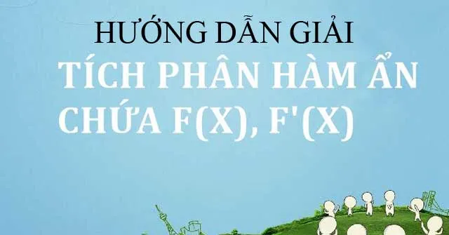 Hướng dẫn giải bài toán tích phân hàm ẩn