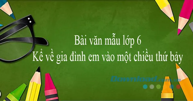 Kể chuyện về gia đình em vào một chiều thứ bảy (Dàn ý + 4 mẫu)