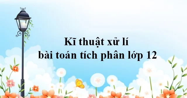 Kĩ thuật xử lí bài toán tích phân